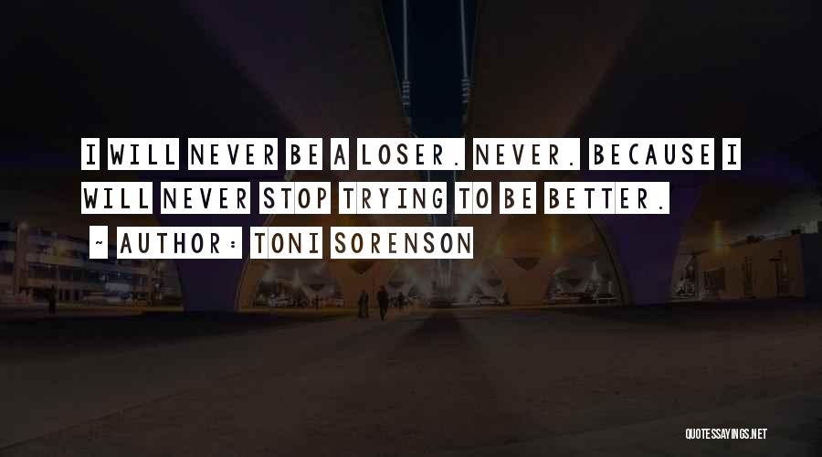 Toni Sorenson Quotes: I Will Never Be A Loser. Never. Because I Will Never Stop Trying To Be Better.