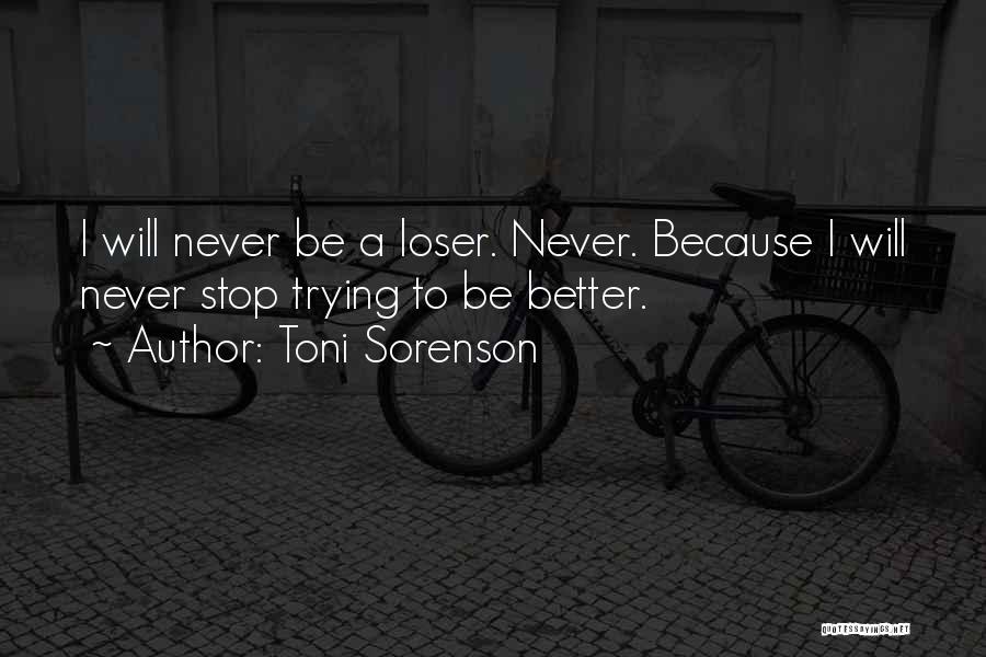 Toni Sorenson Quotes: I Will Never Be A Loser. Never. Because I Will Never Stop Trying To Be Better.
