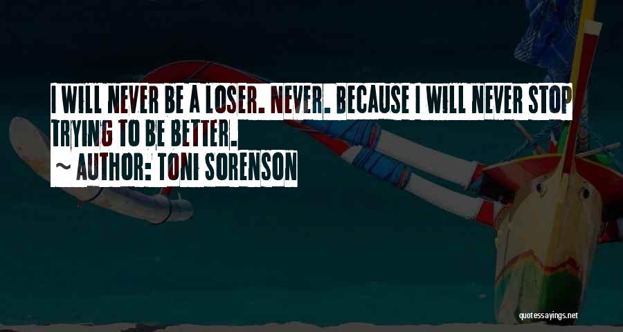Toni Sorenson Quotes: I Will Never Be A Loser. Never. Because I Will Never Stop Trying To Be Better.