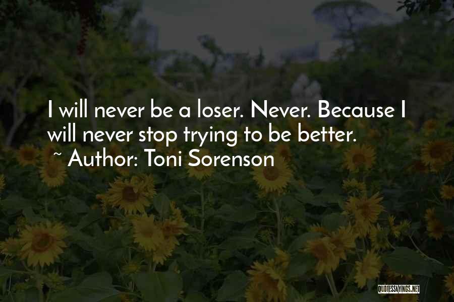 Toni Sorenson Quotes: I Will Never Be A Loser. Never. Because I Will Never Stop Trying To Be Better.