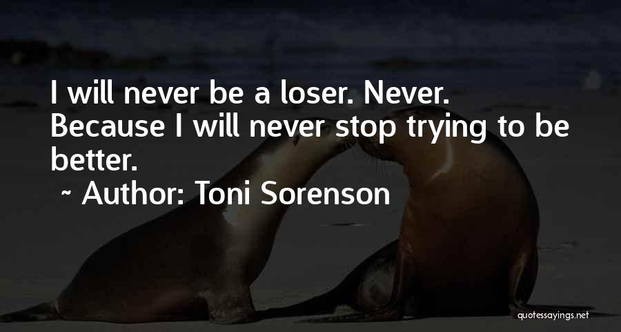 Toni Sorenson Quotes: I Will Never Be A Loser. Never. Because I Will Never Stop Trying To Be Better.