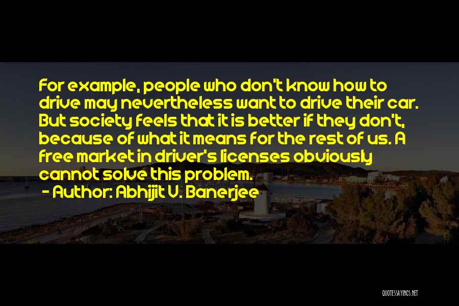 Abhijit V. Banerjee Quotes: For Example, People Who Don't Know How To Drive May Nevertheless Want To Drive Their Car. But Society Feels That