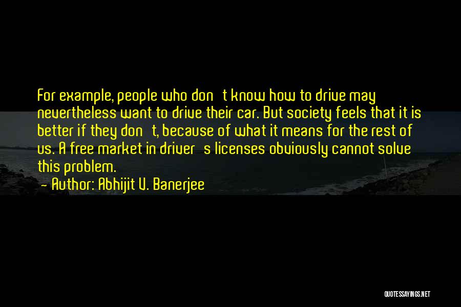 Abhijit V. Banerjee Quotes: For Example, People Who Don't Know How To Drive May Nevertheless Want To Drive Their Car. But Society Feels That
