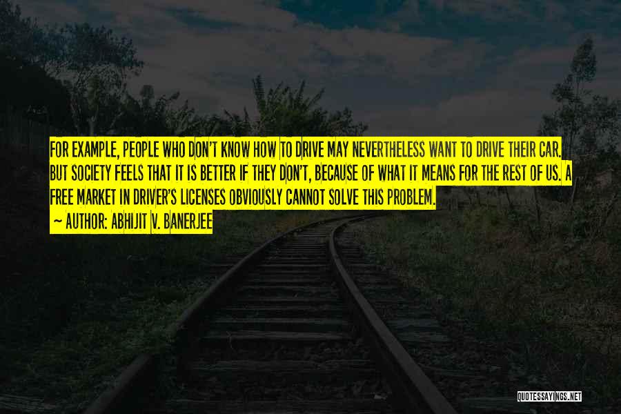 Abhijit V. Banerjee Quotes: For Example, People Who Don't Know How To Drive May Nevertheless Want To Drive Their Car. But Society Feels That