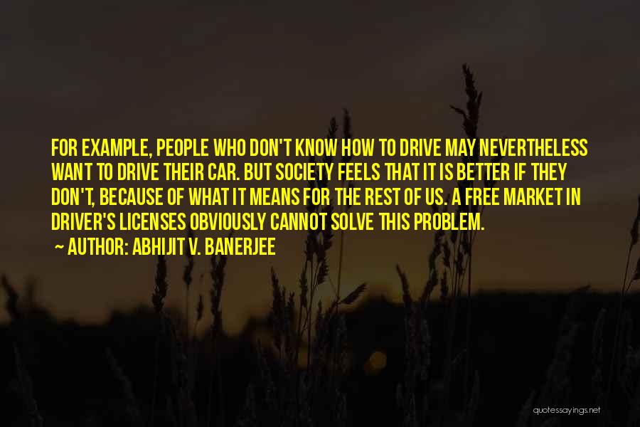 Abhijit V. Banerjee Quotes: For Example, People Who Don't Know How To Drive May Nevertheless Want To Drive Their Car. But Society Feels That