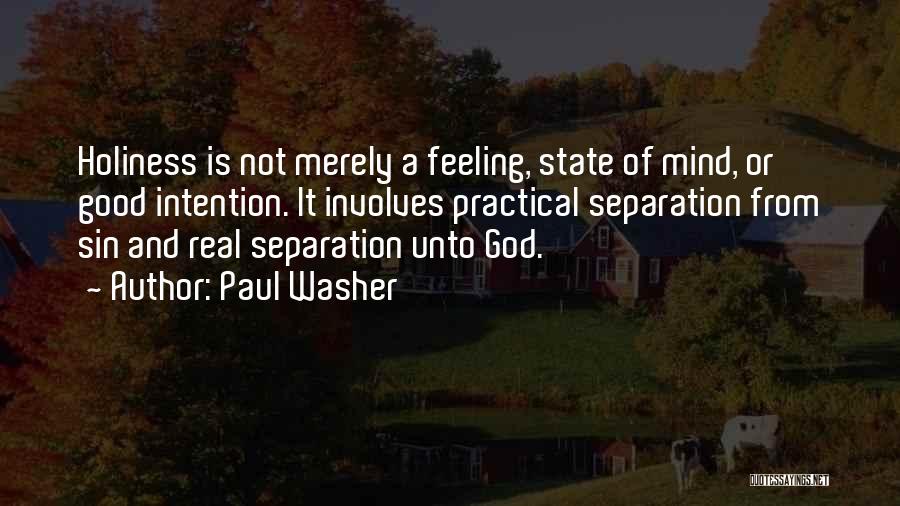 Paul Washer Quotes: Holiness Is Not Merely A Feeling, State Of Mind, Or Good Intention. It Involves Practical Separation From Sin And Real