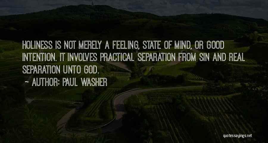 Paul Washer Quotes: Holiness Is Not Merely A Feeling, State Of Mind, Or Good Intention. It Involves Practical Separation From Sin And Real