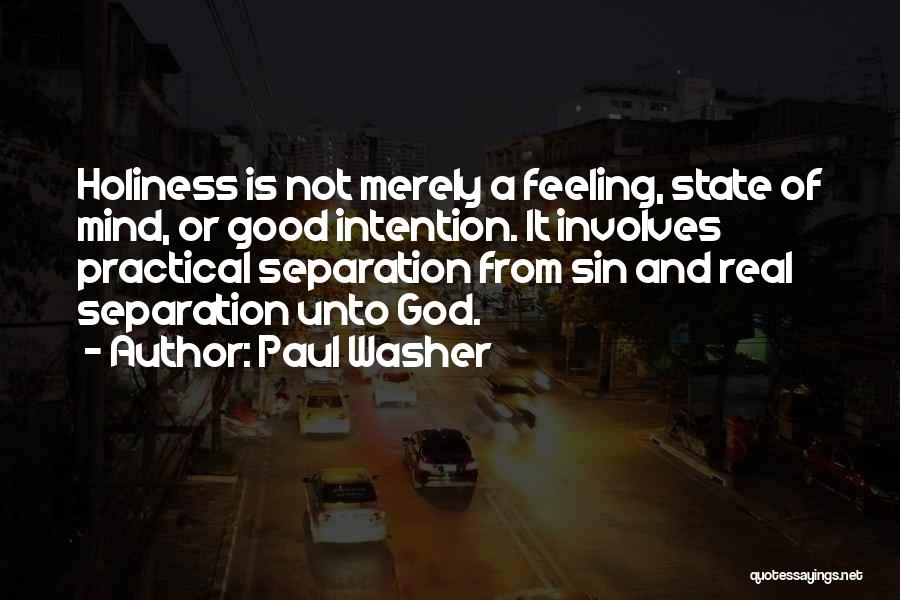 Paul Washer Quotes: Holiness Is Not Merely A Feeling, State Of Mind, Or Good Intention. It Involves Practical Separation From Sin And Real