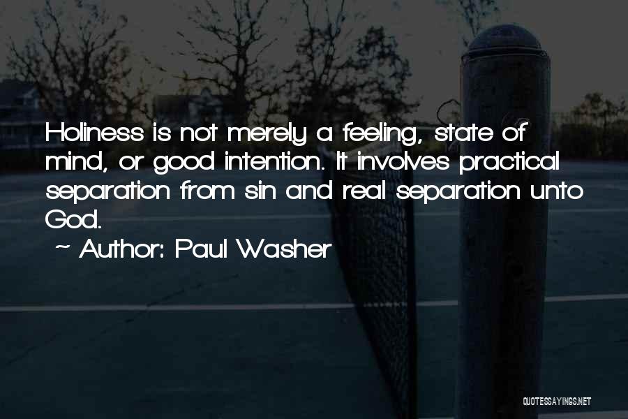 Paul Washer Quotes: Holiness Is Not Merely A Feeling, State Of Mind, Or Good Intention. It Involves Practical Separation From Sin And Real