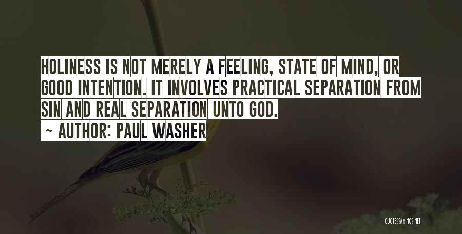 Paul Washer Quotes: Holiness Is Not Merely A Feeling, State Of Mind, Or Good Intention. It Involves Practical Separation From Sin And Real