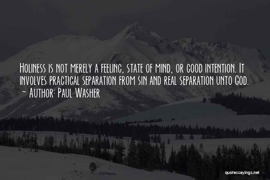 Paul Washer Quotes: Holiness Is Not Merely A Feeling, State Of Mind, Or Good Intention. It Involves Practical Separation From Sin And Real