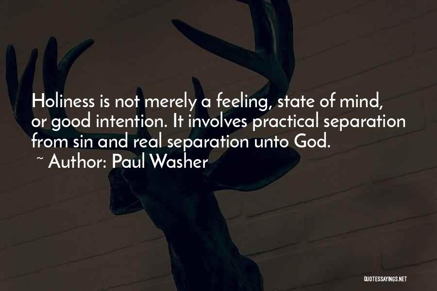 Paul Washer Quotes: Holiness Is Not Merely A Feeling, State Of Mind, Or Good Intention. It Involves Practical Separation From Sin And Real