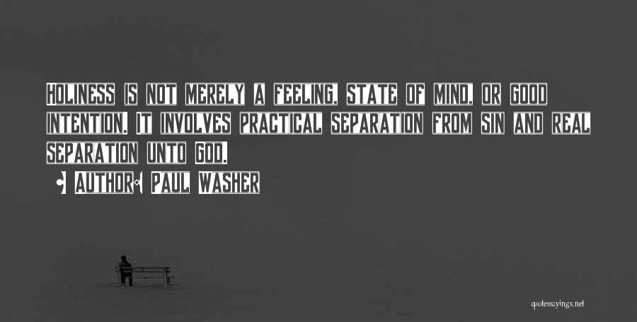 Paul Washer Quotes: Holiness Is Not Merely A Feeling, State Of Mind, Or Good Intention. It Involves Practical Separation From Sin And Real