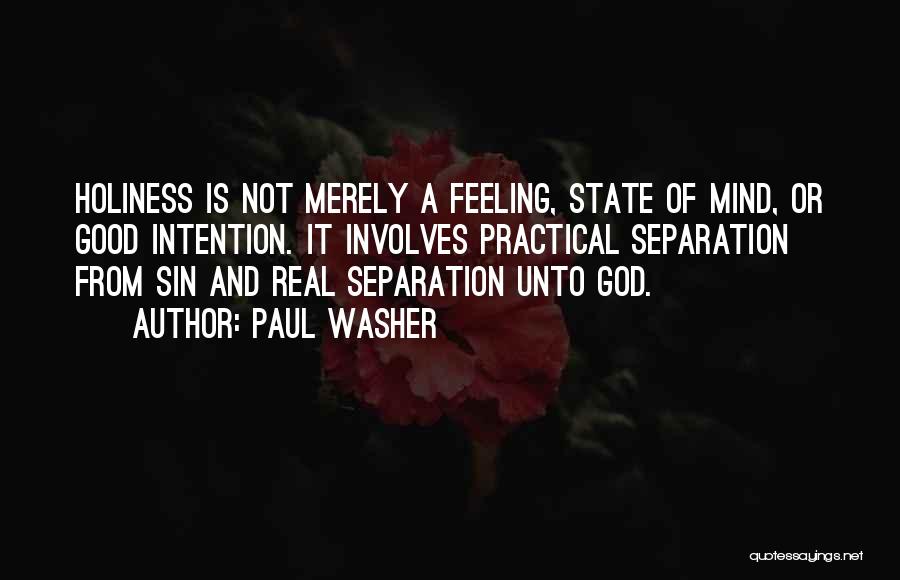 Paul Washer Quotes: Holiness Is Not Merely A Feeling, State Of Mind, Or Good Intention. It Involves Practical Separation From Sin And Real