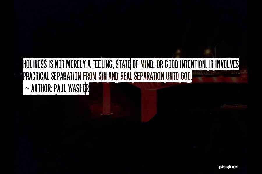 Paul Washer Quotes: Holiness Is Not Merely A Feeling, State Of Mind, Or Good Intention. It Involves Practical Separation From Sin And Real
