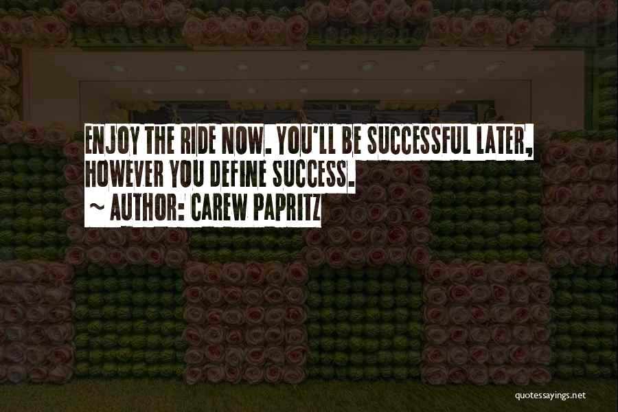 Carew Papritz Quotes: Enjoy The Ride Now. You'll Be Successful Later, However You Define Success.