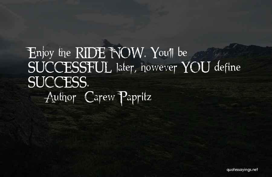 Carew Papritz Quotes: Enjoy The Ride Now. You'll Be Successful Later, However You Define Success.