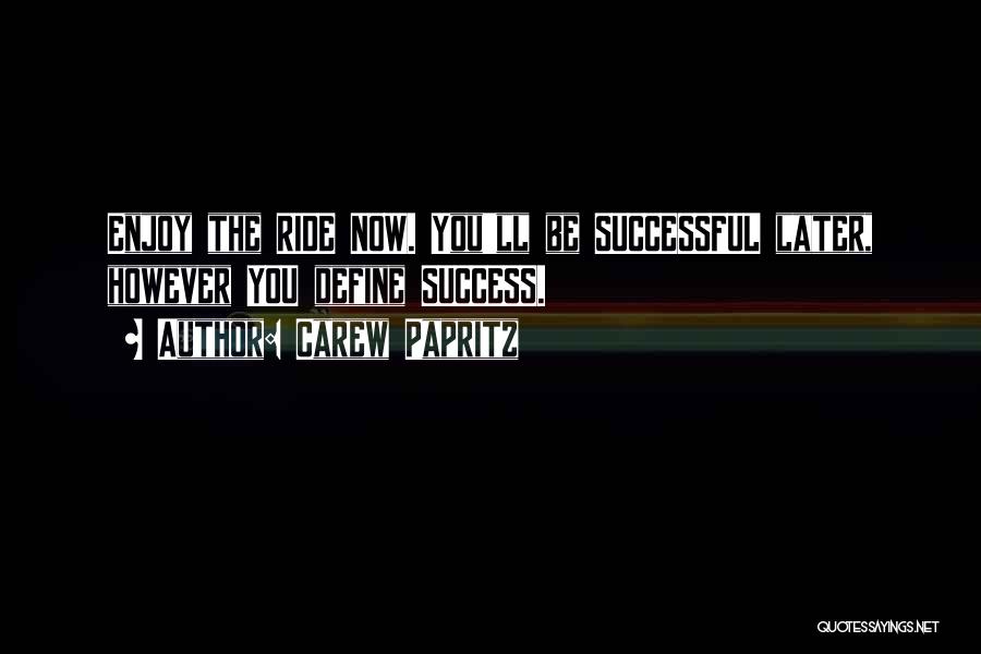 Carew Papritz Quotes: Enjoy The Ride Now. You'll Be Successful Later, However You Define Success.