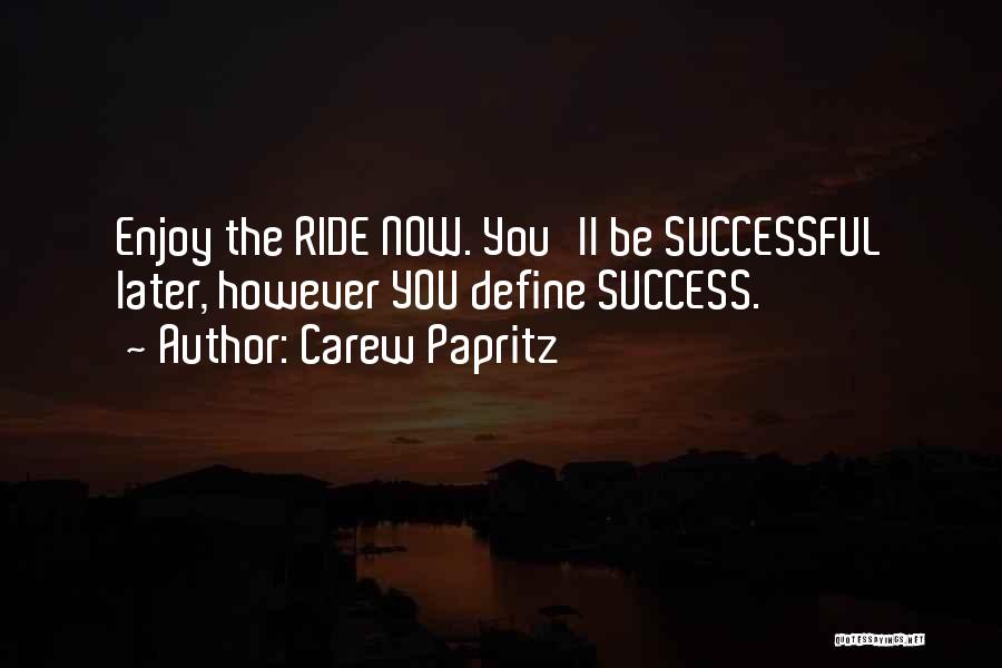 Carew Papritz Quotes: Enjoy The Ride Now. You'll Be Successful Later, However You Define Success.