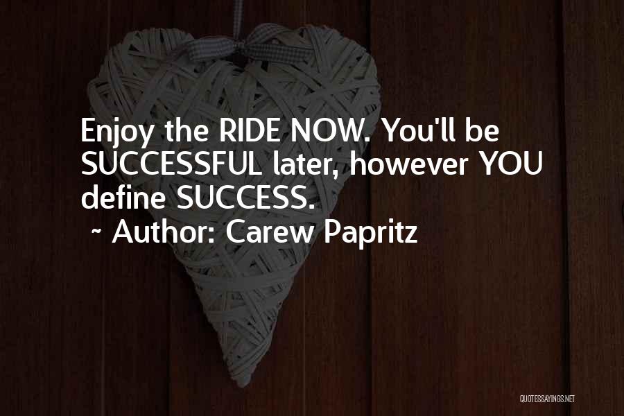 Carew Papritz Quotes: Enjoy The Ride Now. You'll Be Successful Later, However You Define Success.