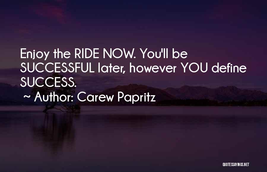 Carew Papritz Quotes: Enjoy The Ride Now. You'll Be Successful Later, However You Define Success.