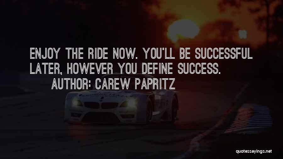 Carew Papritz Quotes: Enjoy The Ride Now. You'll Be Successful Later, However You Define Success.