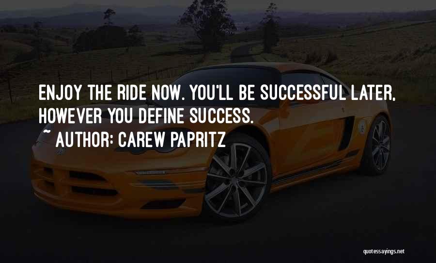 Carew Papritz Quotes: Enjoy The Ride Now. You'll Be Successful Later, However You Define Success.