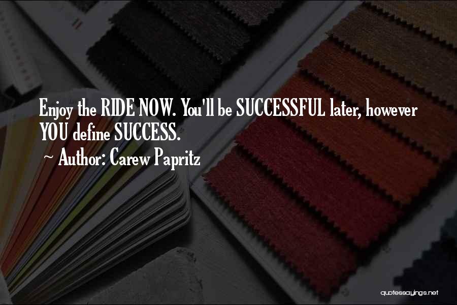 Carew Papritz Quotes: Enjoy The Ride Now. You'll Be Successful Later, However You Define Success.