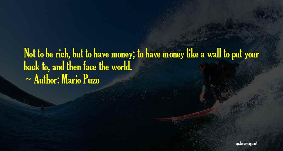 Mario Puzo Quotes: Not To Be Rich, But To Have Money; To Have Money Like A Wall To Put Your Back To, And