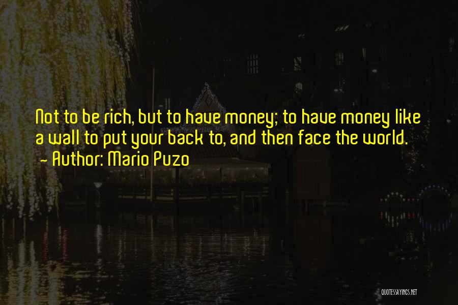 Mario Puzo Quotes: Not To Be Rich, But To Have Money; To Have Money Like A Wall To Put Your Back To, And