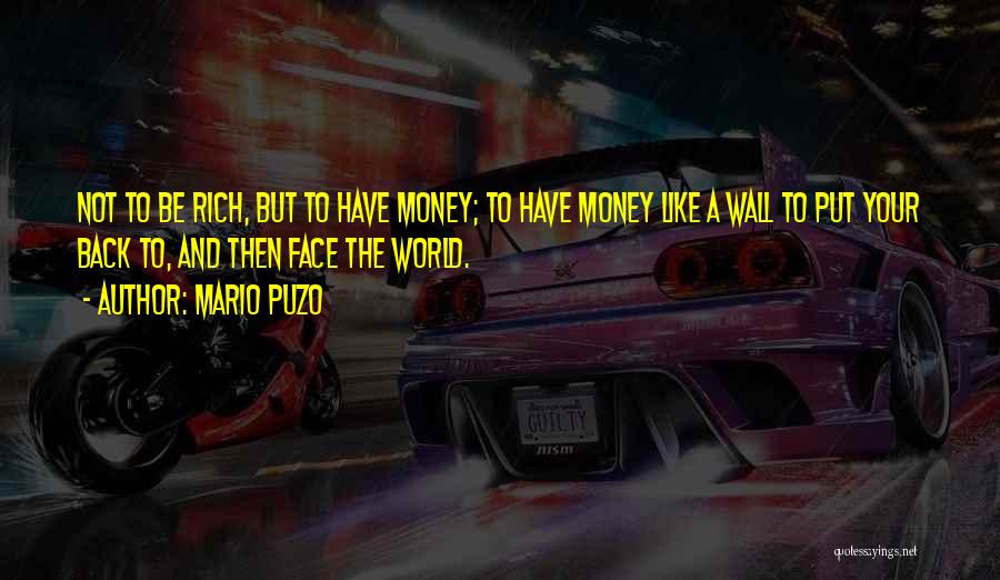 Mario Puzo Quotes: Not To Be Rich, But To Have Money; To Have Money Like A Wall To Put Your Back To, And