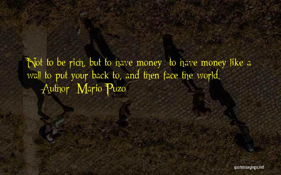 Mario Puzo Quotes: Not To Be Rich, But To Have Money; To Have Money Like A Wall To Put Your Back To, And