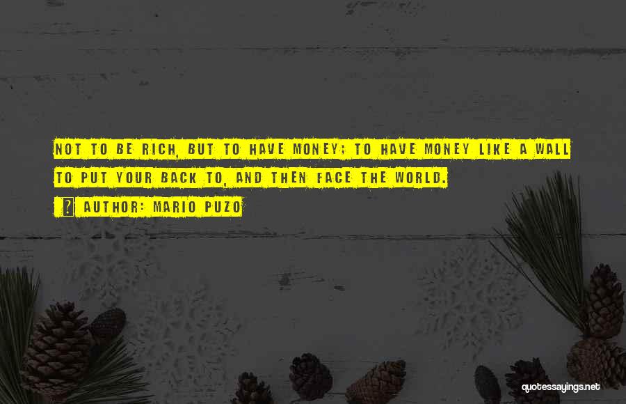 Mario Puzo Quotes: Not To Be Rich, But To Have Money; To Have Money Like A Wall To Put Your Back To, And