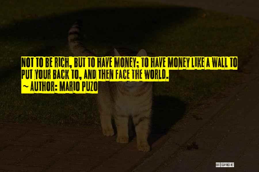 Mario Puzo Quotes: Not To Be Rich, But To Have Money; To Have Money Like A Wall To Put Your Back To, And