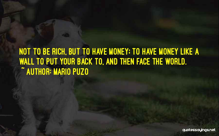 Mario Puzo Quotes: Not To Be Rich, But To Have Money; To Have Money Like A Wall To Put Your Back To, And