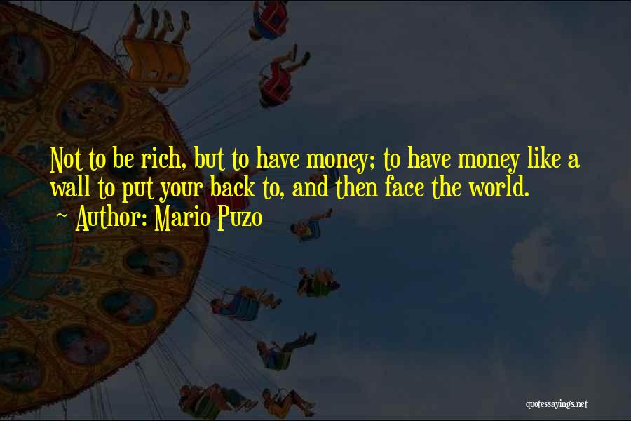 Mario Puzo Quotes: Not To Be Rich, But To Have Money; To Have Money Like A Wall To Put Your Back To, And