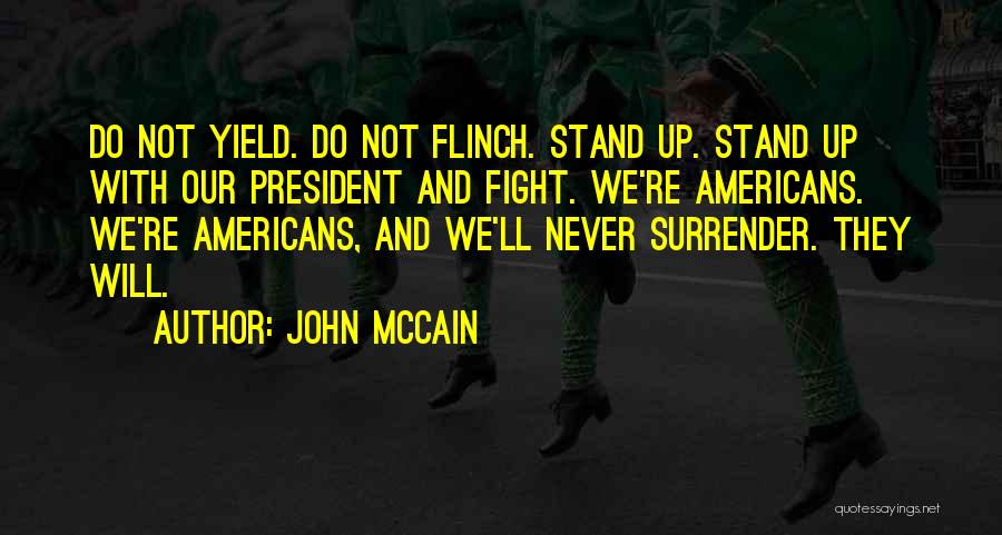 John McCain Quotes: Do Not Yield. Do Not Flinch. Stand Up. Stand Up With Our President And Fight. We're Americans. We're Americans, And