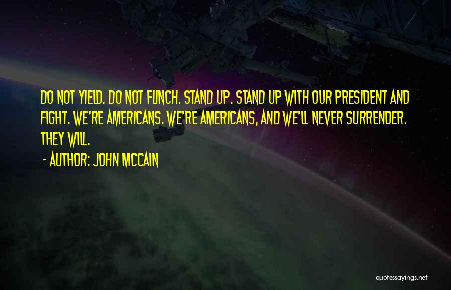 John McCain Quotes: Do Not Yield. Do Not Flinch. Stand Up. Stand Up With Our President And Fight. We're Americans. We're Americans, And