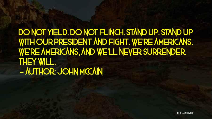 John McCain Quotes: Do Not Yield. Do Not Flinch. Stand Up. Stand Up With Our President And Fight. We're Americans. We're Americans, And