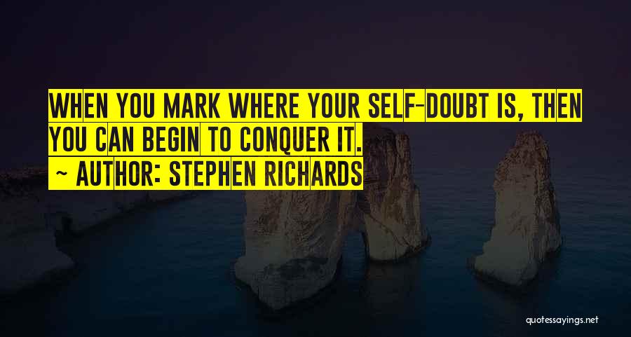 Stephen Richards Quotes: When You Mark Where Your Self-doubt Is, Then You Can Begin To Conquer It.
