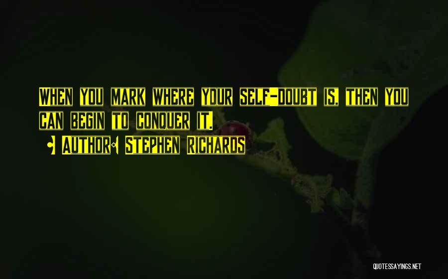 Stephen Richards Quotes: When You Mark Where Your Self-doubt Is, Then You Can Begin To Conquer It.