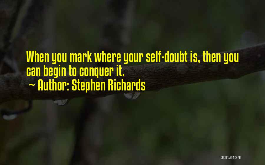 Stephen Richards Quotes: When You Mark Where Your Self-doubt Is, Then You Can Begin To Conquer It.