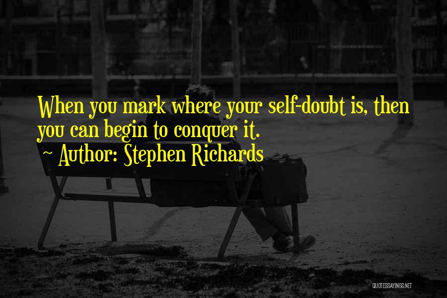 Stephen Richards Quotes: When You Mark Where Your Self-doubt Is, Then You Can Begin To Conquer It.