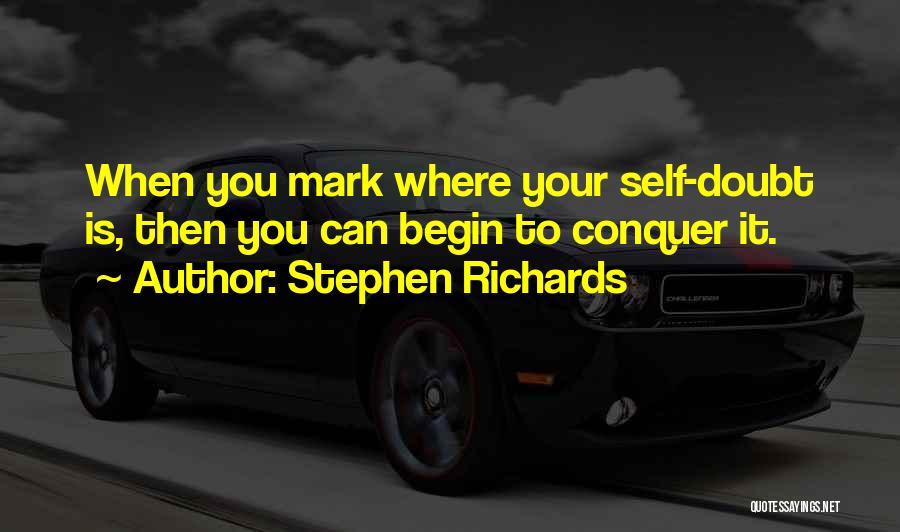 Stephen Richards Quotes: When You Mark Where Your Self-doubt Is, Then You Can Begin To Conquer It.