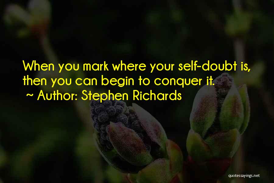 Stephen Richards Quotes: When You Mark Where Your Self-doubt Is, Then You Can Begin To Conquer It.
