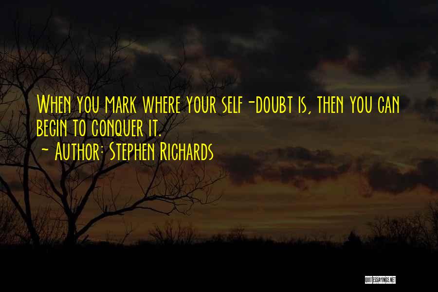 Stephen Richards Quotes: When You Mark Where Your Self-doubt Is, Then You Can Begin To Conquer It.
