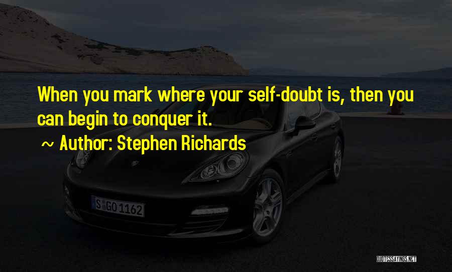 Stephen Richards Quotes: When You Mark Where Your Self-doubt Is, Then You Can Begin To Conquer It.