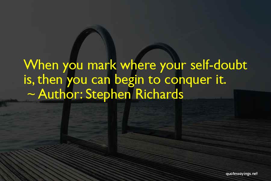 Stephen Richards Quotes: When You Mark Where Your Self-doubt Is, Then You Can Begin To Conquer It.