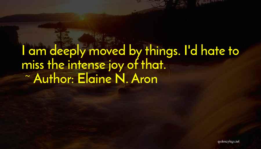 Elaine N. Aron Quotes: I Am Deeply Moved By Things. I'd Hate To Miss The Intense Joy Of That.