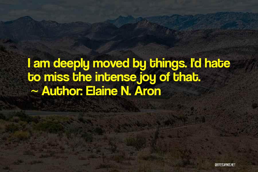 Elaine N. Aron Quotes: I Am Deeply Moved By Things. I'd Hate To Miss The Intense Joy Of That.